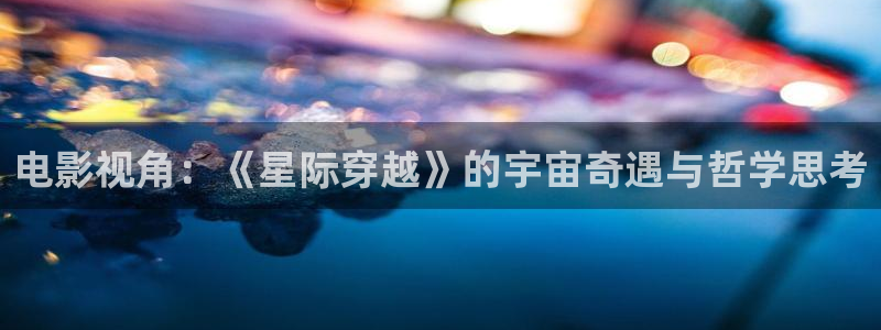 青苹果影院 福利：电影视角：《星际穿越》的宇宙奇遇与哲学思考