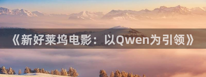 青苹果影院电视剧：《新好莱坞电影：以Qwen为引领》