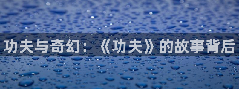 青苹果电影完整在线观看：功夫与奇幻：《功夫》的故事背后