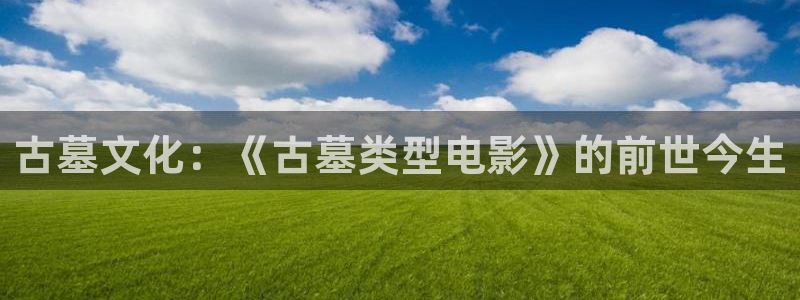青苹果影院电视剧在线免费：古墓文化：《古墓类型电影》的前世今生