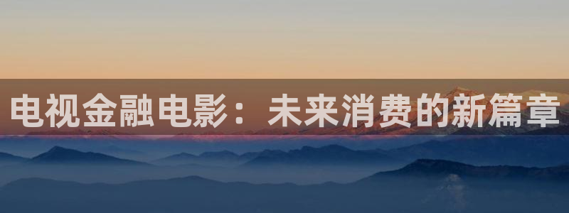 yy4086青苹果影院：电视金融电影：未来消费的新篇章