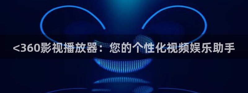 青苹果影视乐园电视剧：<360影视播放器：您的个性化视频娱乐助手