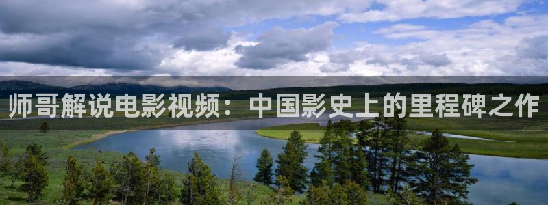 青苹果影院免费看：师哥解说电影视频：中国影史上的里程碑之作
