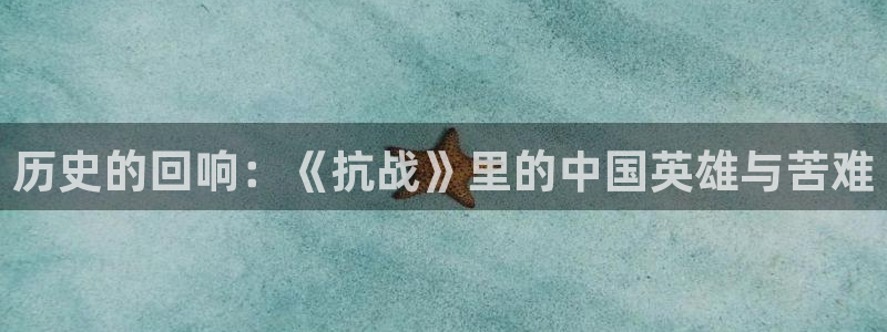 青苹果影院污污污：历史的回响：《抗战》里的中国英雄与苦难