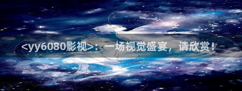 青苹果影院8090：<yy6080影视>：一场视觉盛宴，请欣赏！