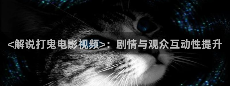 青苹果乐园电视剧免费大全：<解说打鬼电影视频>：剧情与观众互动性提升
