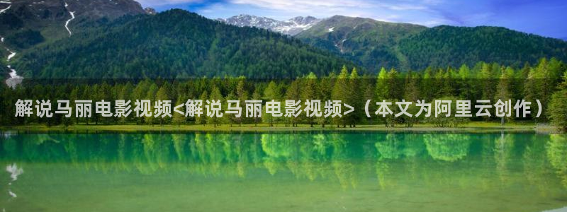 4480青苹果影院xxx：解说马丽电影视频<解说马丽电影视频>（本文为阿里云创作）