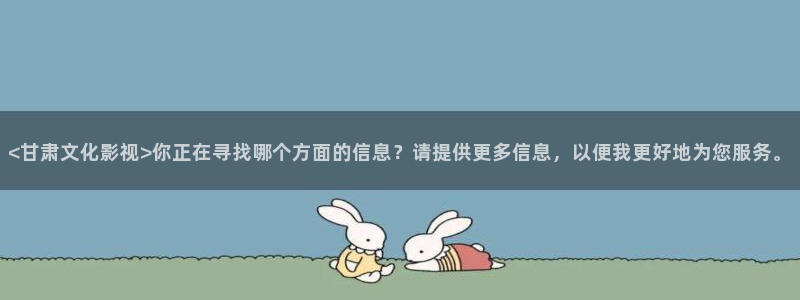 4480青苹果乐园免费观看全集：<甘肃文化影视>你正在寻找哪个方面的信息？请提供更多信息，以便我更好地为您服务。