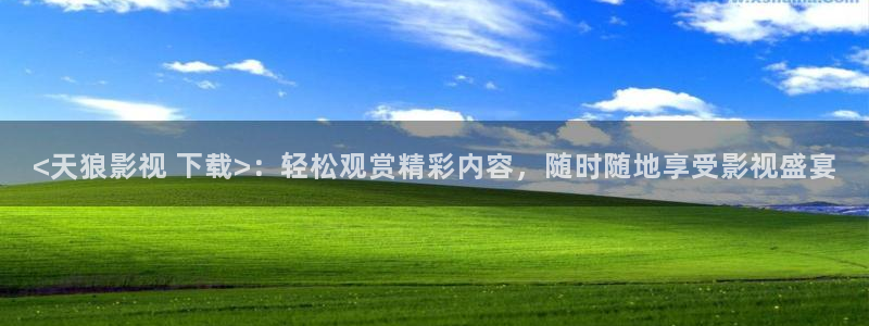 青苹果电影院：<天狼影视 下载>：轻松观赏精彩内容，随时随地享受影视盛宴