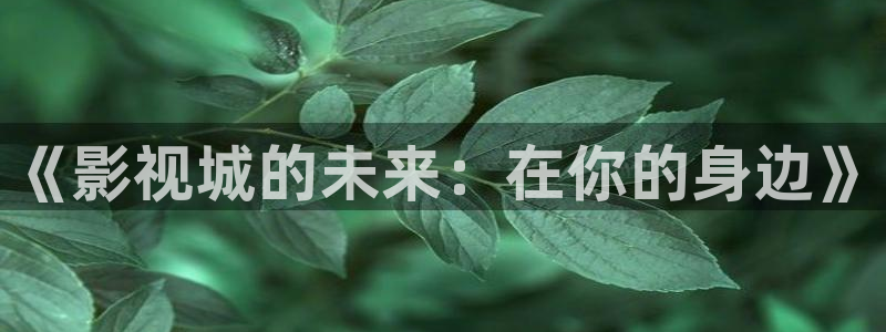 yy4800青苹果影院：《影视城的未来：在你的身边》