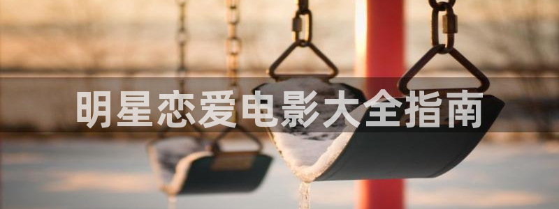 青苹果高清影视：明星恋爱电影大全指南