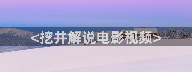 青苹果乐园手机高清免费：<挖井解说电影视频>